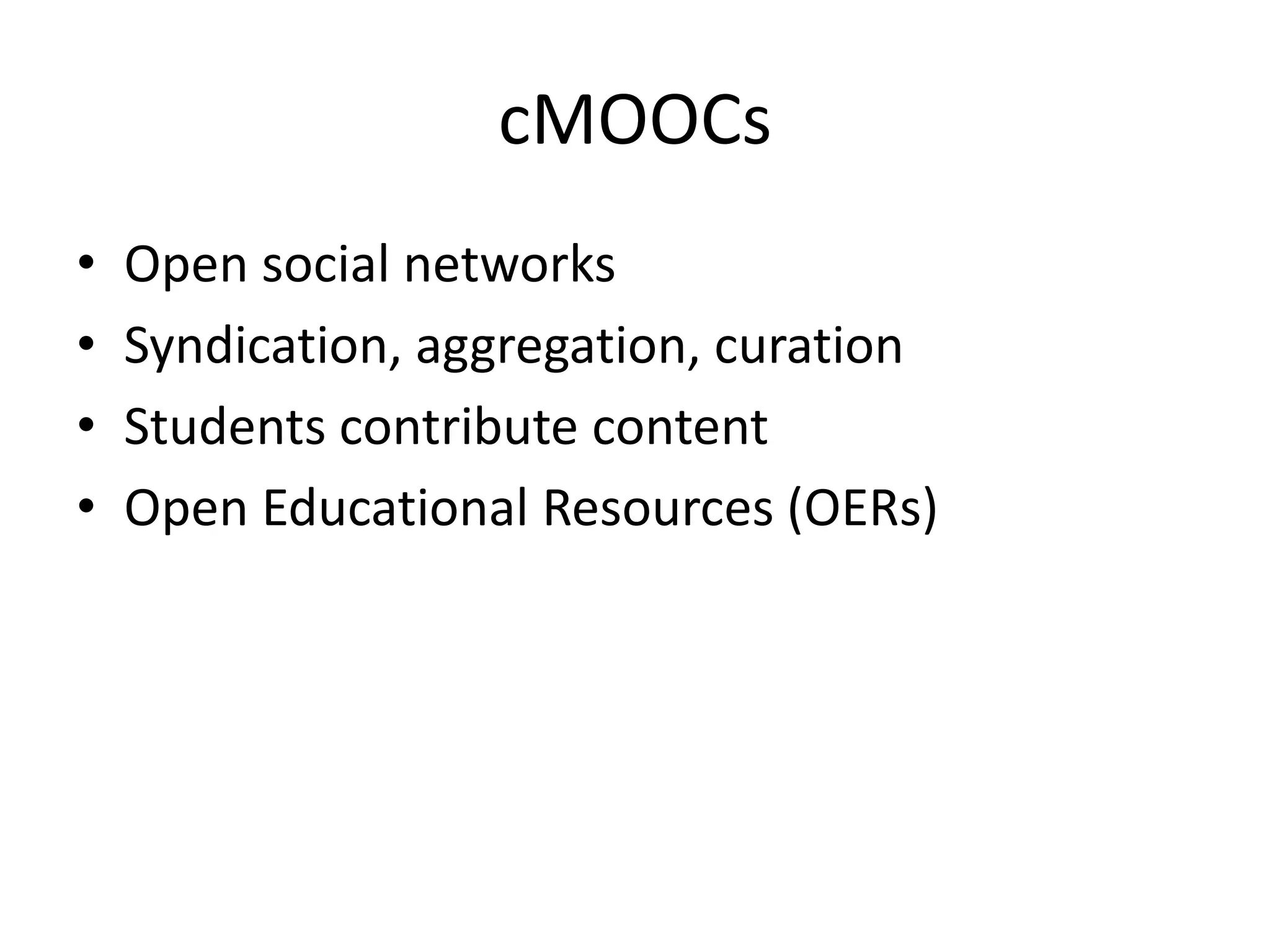 cMOOCs
•
•
•
•

Open social networks
Syndication, aggregation, curation
Students contribute content
Open Educational Resources (OERs)

 