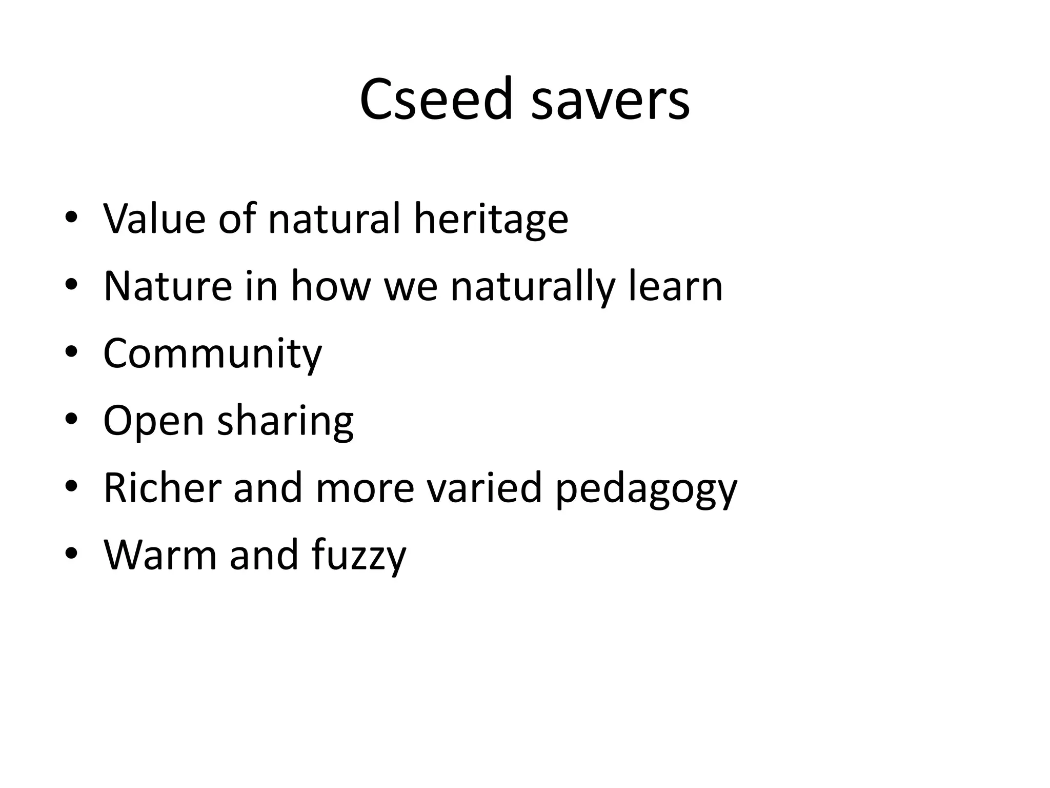 Cseed savers
•
•
•
•
•
•

Value of natural heritage
Nature in how we naturally learn
Community
Open sharing
Richer and more varied pedagogy
Warm and fuzzy

 