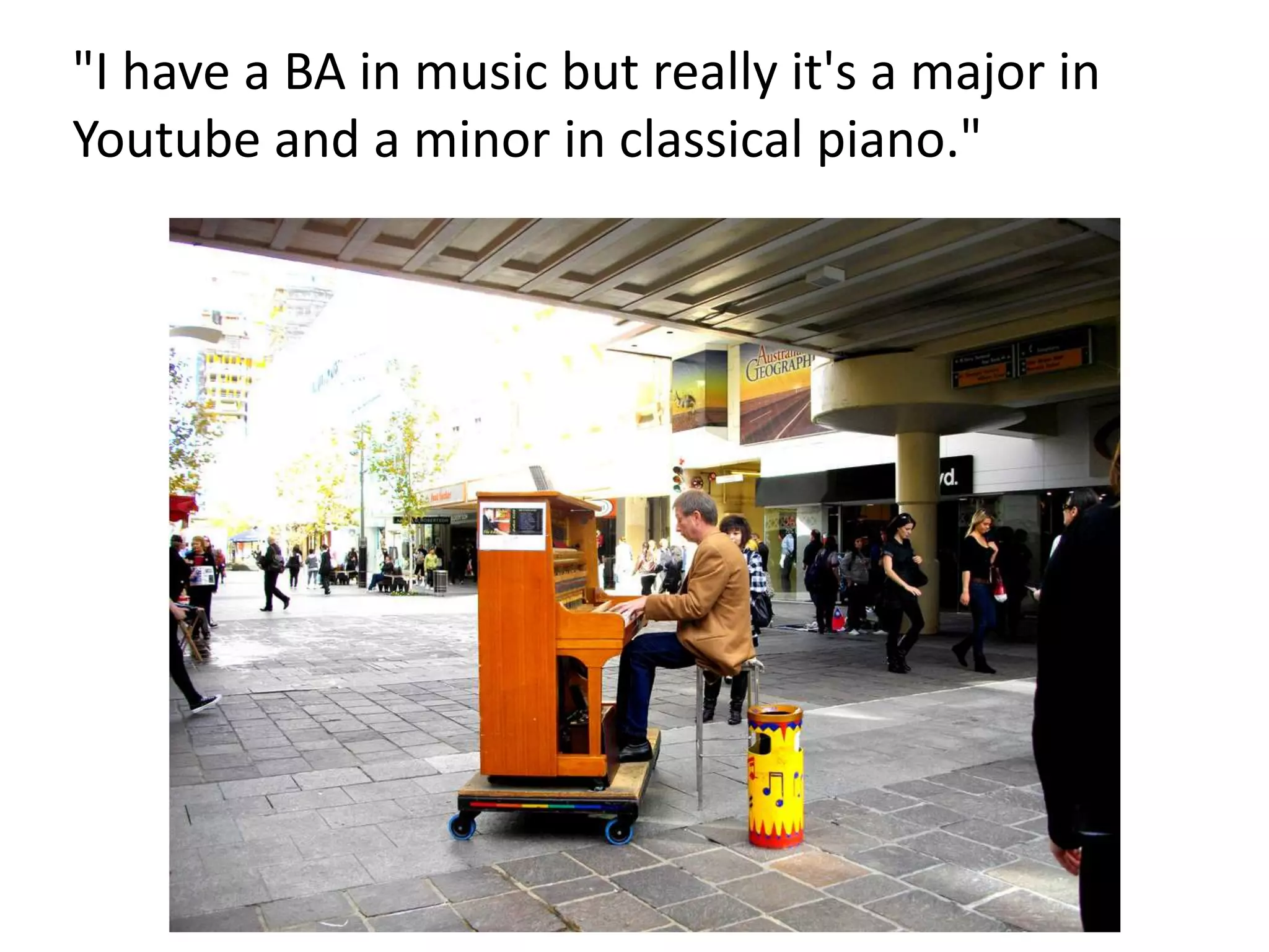 "I have a BA in music but really it's a major in
Youtube and a minor in classical piano."

 