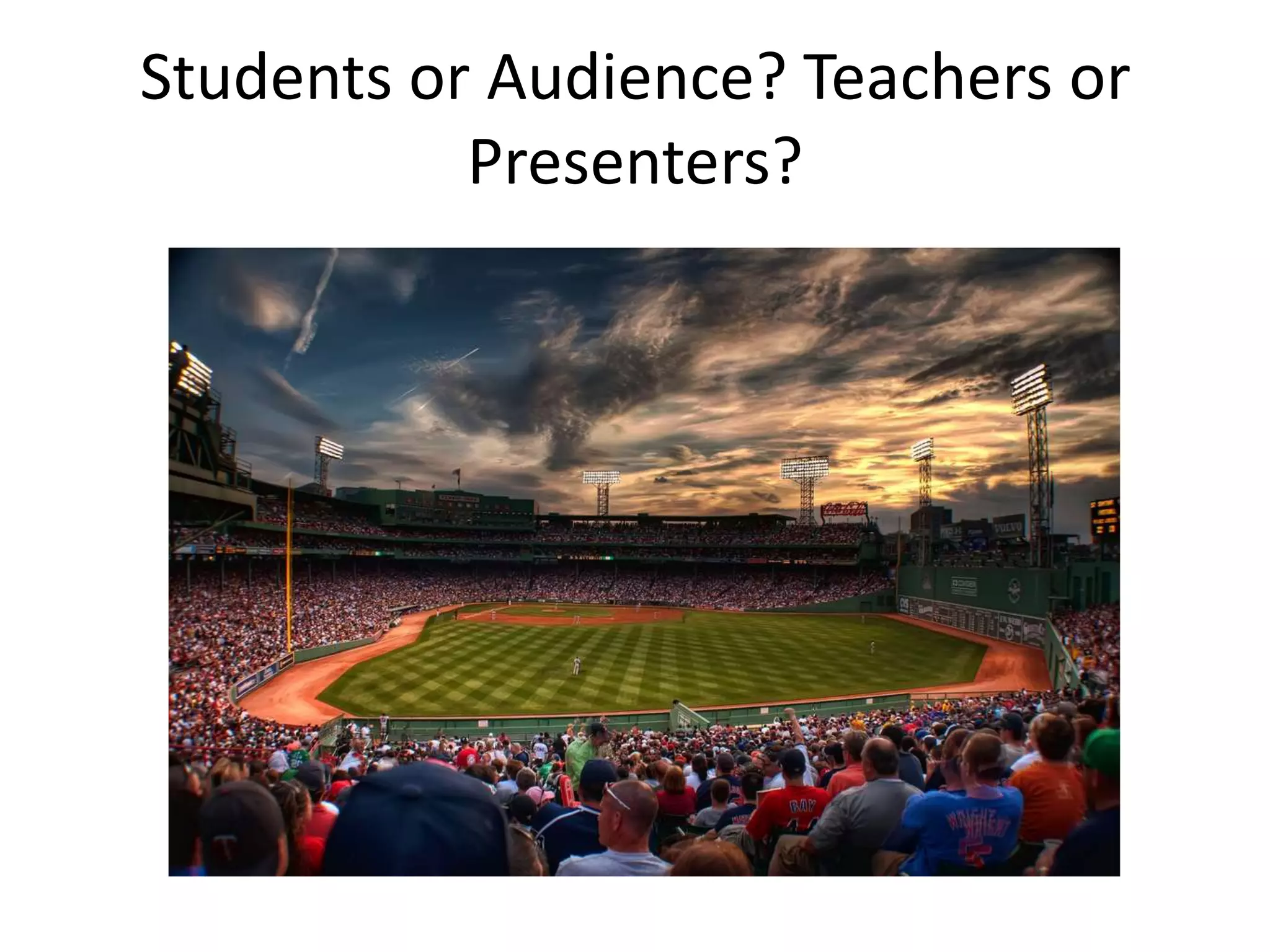 Students or Audience? Teachers or
Presenters?

 