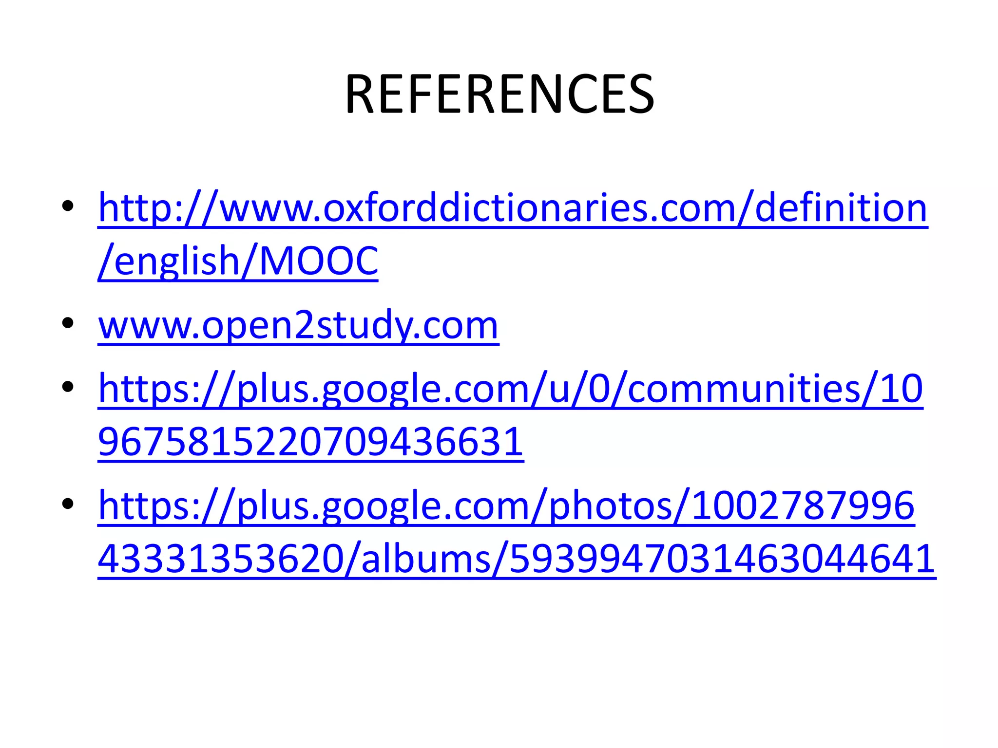 REFERENCES
• http://www.oxforddictionaries.com/definition
/english/MOOC
• www.open2study.com
• https://plus.google.com/u/0/communities/10
9675815220709436631
• https://plus.google.com/photos/1002787996
43331353620/albums/5939947031463044641

 