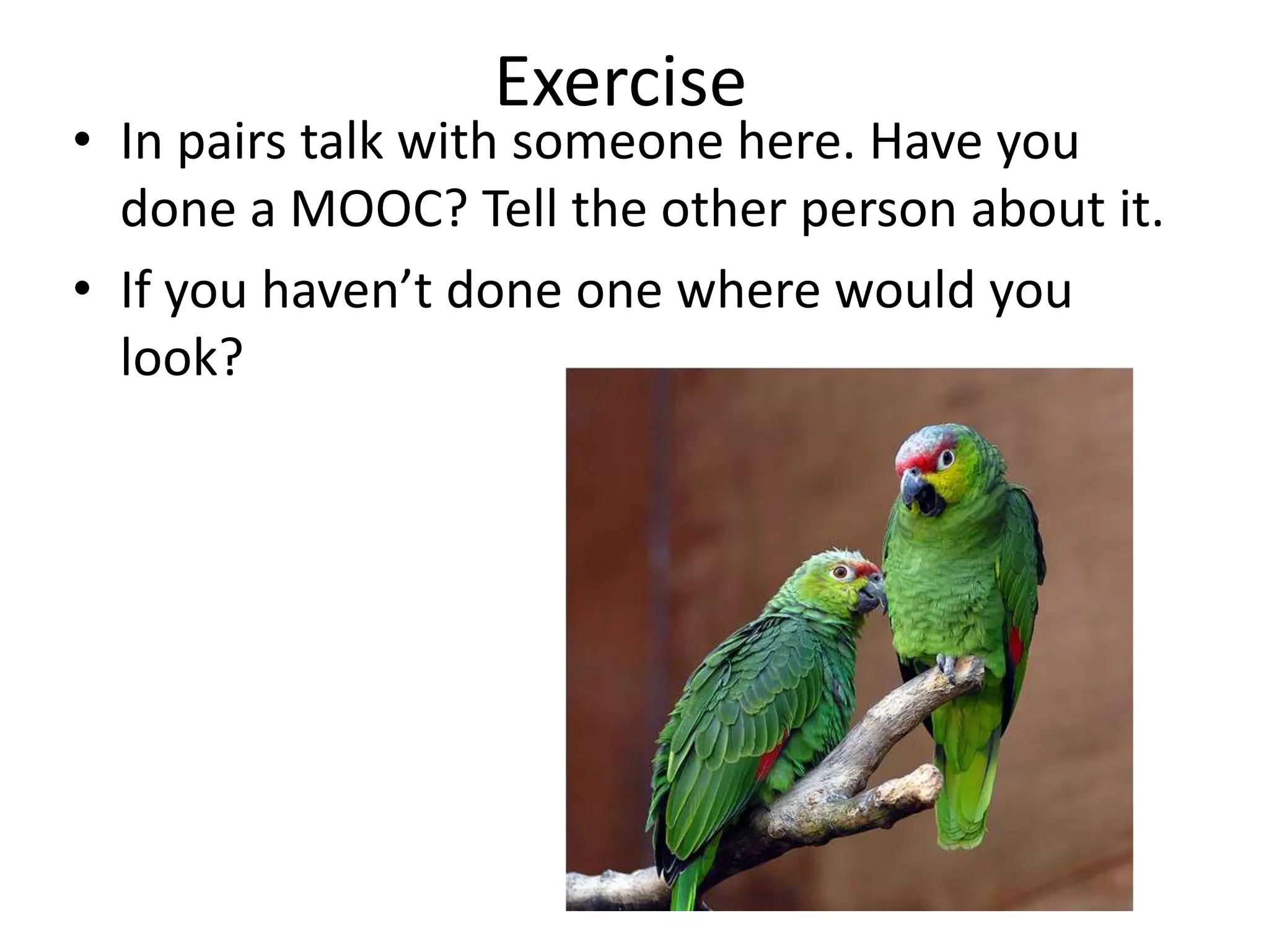 Exercise

• In pairs talk with someone here. Have you
done a MOOC? Tell the other person about it.
• If you haven’t done one where would you
look?

 