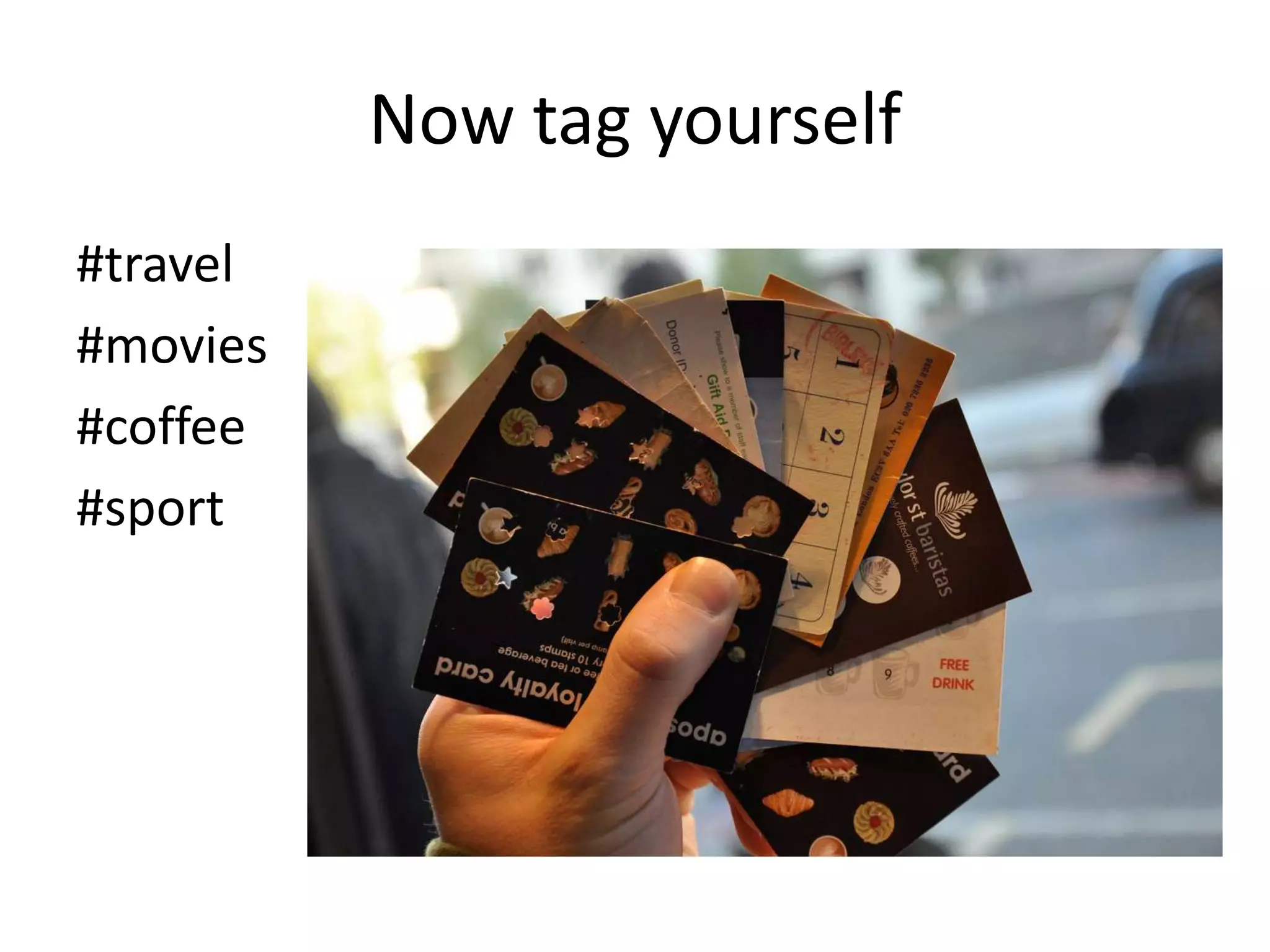 Now tag yourself
#travel
#movies
#coffee
#sport

 