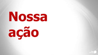 Nossa
ação
 