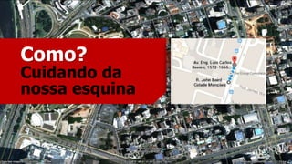 Cuidando da
nossa esquina
Como?
 