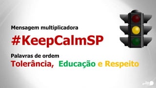 Mensagem multiplicadora
#KeepCalmSP
Palavras de ordem
Tolerância, Educação e Respeito
 