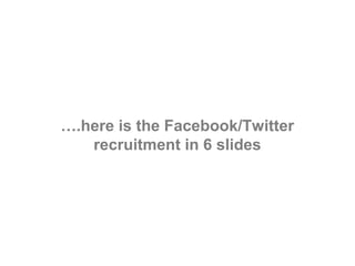 ….here is the Facebook/Twitter
   recruitment in 6 slides
 