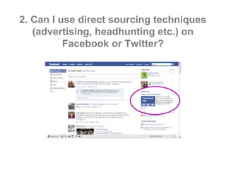 2. Can I use direct sourcing techniques
   (advertising, headhunting etc.) on
          Facebook or Twitter?
 