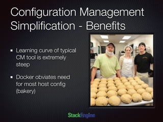 Conﬁguration Management
Simpliﬁcation - Beneﬁts
Learning curve of typical
CM tool is extremely
steep
Docker obviates need
for most host conﬁg
(bakery)
 