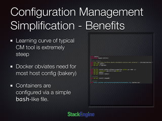 Conﬁguration Management
Simpliﬁcation - Beneﬁts
Learning curve of typical
CM tool is extremely
steep
Docker obviates need for
most host conﬁg (bakery)
Containers are
conﬁgured via a simple
bash-like ﬁle.
 