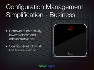 Conﬁguration Management
Simpliﬁcation - Business
Removal of complexity
lowers release and
administrative risk
Scaling issues of most
CM tools are moot.
 