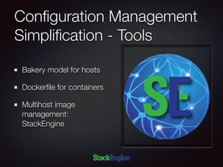 Conﬁguration Management
Simpliﬁcation - Tools
Bakery model for hosts
Dockerﬁle for containers
Multihost image
management:
StackEngine
 