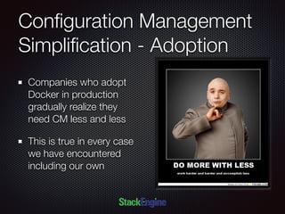 Conﬁguration Management
Simpliﬁcation - Adoption
Companies who adopt
Docker in production
gradually realize they
need CM less and less
This is true in every case
we have encountered
including our own
 