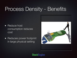 Process Density - Beneﬁts
Reduce host
consumption reduces
cost
Reduces power footprint
in large physical setting
 