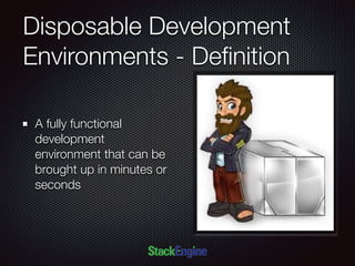 Disposable Development
Environments - Deﬁnition
A fully functional
development
environment that can be
brought up in minutes or
seconds
 