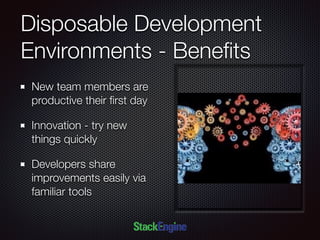 Disposable Development
Environments - Beneﬁts
New team members are
productive their ﬁrst day
Innovation - try new
things quickly
Developers share
improvements easily via
familiar tools
 