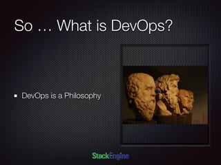 So … What is DevOps?
DevOps is a Philosophy
 