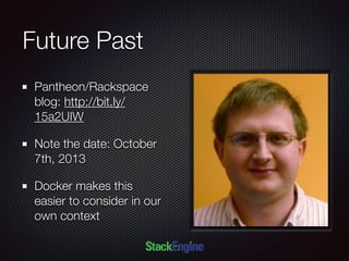 Future Past
Pantheon/Rackspace
blog: http://bit.ly/
15a2UIW
Note the date: October
7th, 2013
Docker makes this
easier to consider in our
own context
 