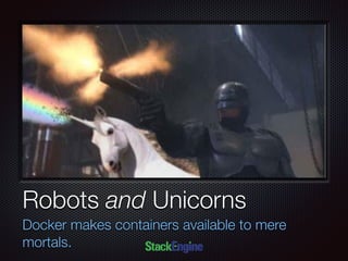 Text
Robots and Unicorns
Docker makes containers available to mere
mortals.
 