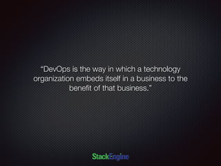 “DevOps is the way in which a technology
organization embeds itself in a business to the
beneﬁt of that business.”
 