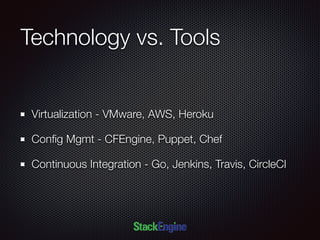 Technology vs. Tools
Virtualization - VMware, AWS, Heroku
Conﬁg Mgmt - CFEngine, Puppet, Chef
Continuous Integration - Go, Jenkins, Travis, CircleCI
 