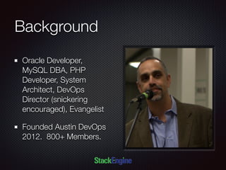 Background
Oracle Developer,
MySQL DBA, PHP
Developer, System
Architect, DevOps
Director (snickering
encouraged), Evangelist
Founded Austin DevOps
2012. 800+ Members.
 