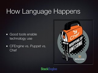 How Language Happens
Good tools enable
technology use
CFEngine vs. Puppet vs.
Chef
 