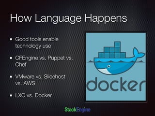 How Language Happens
Good tools enable
technology use
CFEngine vs. Puppet vs.
Chef
VMware vs. Slicehost
vs. AWS
LXC vs. Docker
 