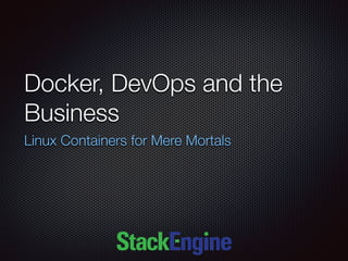 Docker, DevOps and the
Business
Linux Containers for Mere Mortals
 
