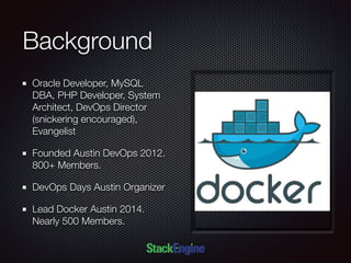 Background
Oracle Developer, MySQL
DBA, PHP Developer, System
Architect, DevOps Director
(snickering encouraged),
Evangelist
Founded Austin DevOps 2012.
800+ Members.
DevOps Days Austin Organizer
Lead Docker Austin 2014.
Nearly 500 Members.
 