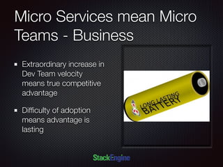 Micro Services mean Micro
Teams - Business
Extraordinary increase in
Dev Team velocity
means true competitive
advantage
Difﬁculty of adoption
means advantage is
lasting
 
