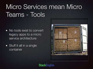 Micro Services mean Micro
Teams - Tools
No tools exist to convert
legacy apps to a micro
service architecture
Stuff it all in a single
container
 