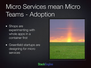 Micro Services mean Micro
Teams - Adoption
Shops are
experimenting with
whole apps in a
container ﬁrst
Greenﬁeld startups are
designing for micro
services
 