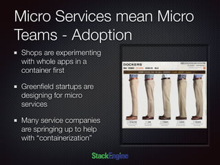 Micro Services mean Micro
Teams - Adoption
Shops are experimenting
with whole apps in a
container ﬁrst
Greenﬁeld startups are
designing for micro
services
Many service companies
are springing up to help
with “containerization”
 