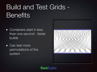 Build and Test Grids -
Beneﬁts
Containers start in less
than one second - faster
builds
Can test more
permutations of the
system
 