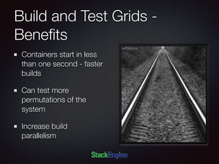 Build and Test Grids -
Beneﬁts
Containers start in less
than one second - faster
builds
Can test more
permutations of the
system
Increase build
parallelism
 