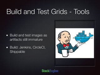 Build and Test Grids - Tools
Build and test images as
artifacts still immature
Build: Jenkins, CircleCI,
Shippable
 