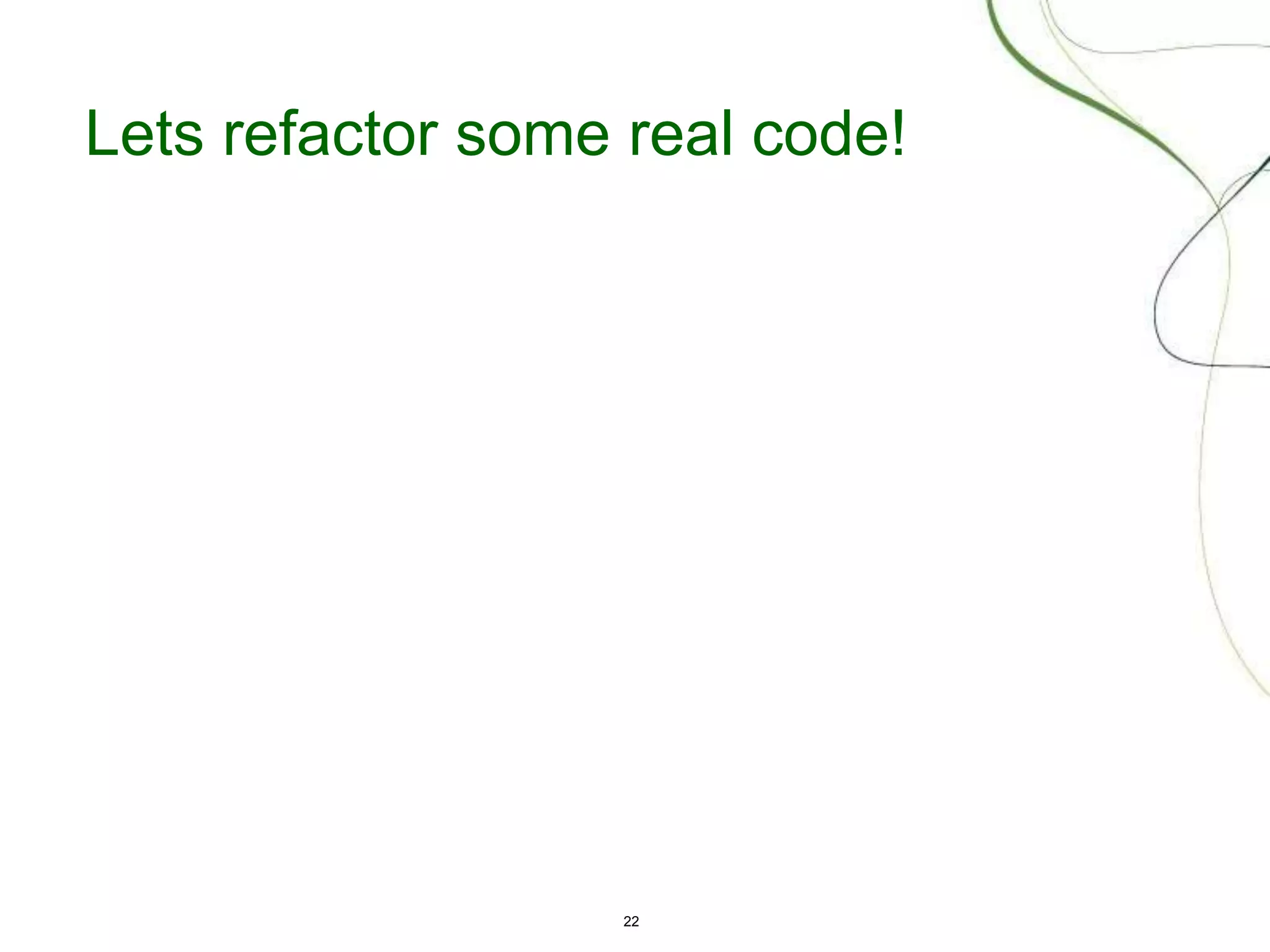 22
Lets refactor some real code!
 