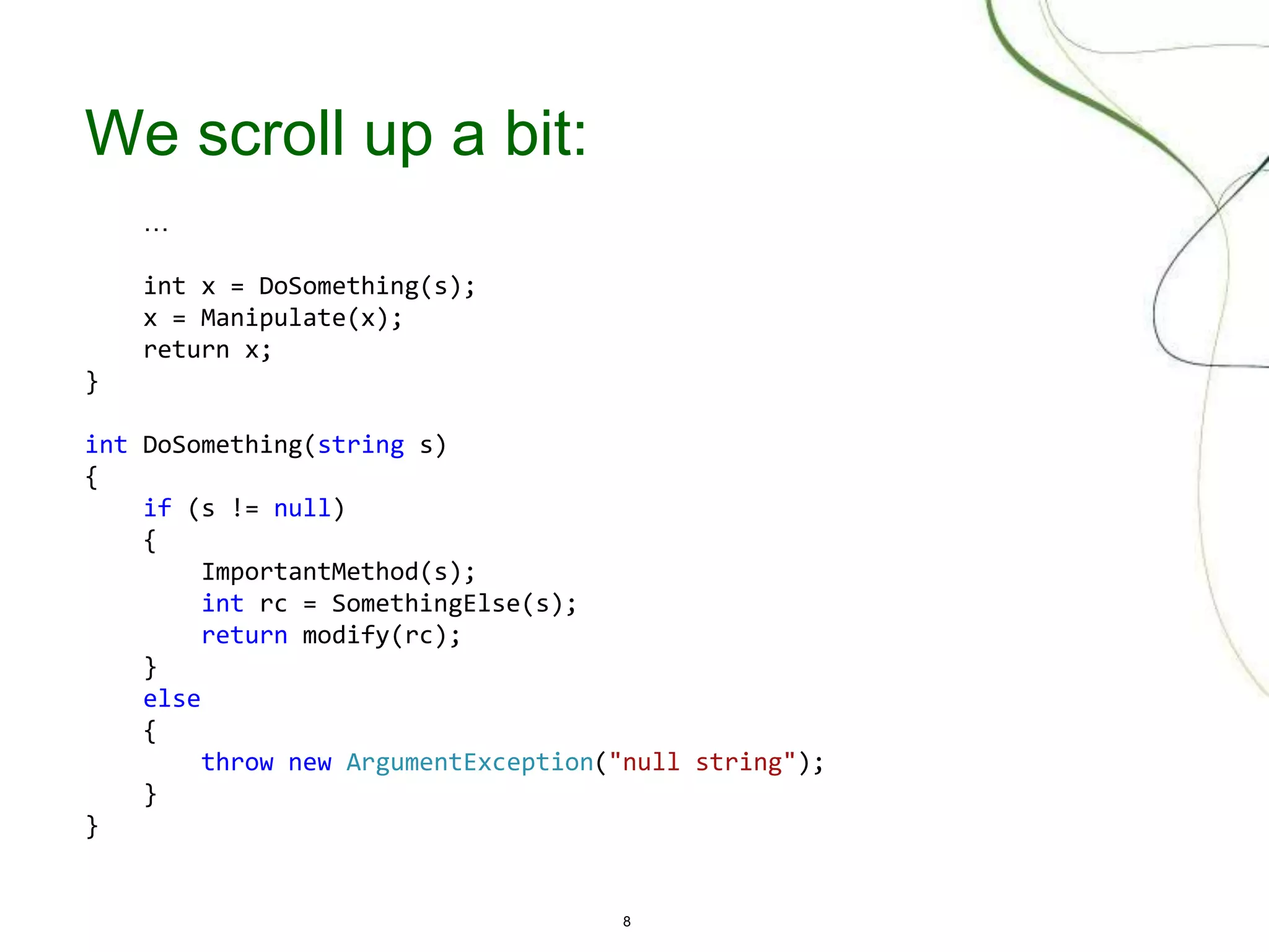 8
We scroll up a bit:
…
int x = DoSomething(s);
x = Manipulate(x);
return x;
}
int DoSomething(string s)
{
if (s != null)
{
ImportantMethod(s);
int rc = SomethingElse(s);
return modify(rc);
}
else
{
throw new ArgumentException("null string");
}
}
 