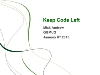 Keep Code Left
Mick Andrew
GGMUG
January 8th 2015
 