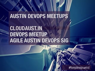 AUSTIN DEVOPS MEETUPS
!
CLOUDAUST.IN
DEVOPS MEETUP
AGILE AUSTIN DEVOPS SIG
 
