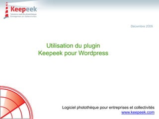 Décembre 2009




  Utilisation du plugin
Keepeek pour Wordpress




       Logiciel photothèque pour entreprises et collectivités
                                        www.keepeek.com
 