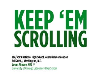 KEEP ‘EM
SCROLLINGJEA/NSPA National High School Journalism Convention
Fall 2019 // Washington, D.C.
Logan Aimone, MJE //
University of Chicago Laboratory High School
 