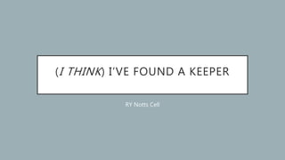 (I THINK) I’VE FOUND A KEEPER
RY Notts Cell
 