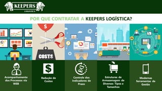 WOLOE
POR QUE CONTRATAR A KEEPERS LOGÍSTICA?
Acompanhamento
dos Processos via
WEB
Redução de
Custos
Controle dos
Indicadores de
Prazo
Estruturas de
Armazenagem de
Diversos Tipos e
Tamanhos
Modernas
ferramentas de
Gestão
 