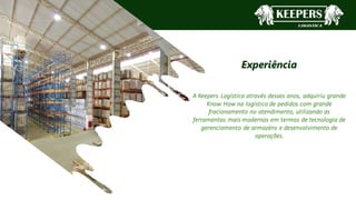 WOLOE
Experiência
A Keepers Logística através desses anos, adquiriu grande
Know How na logística de pedidos com grande
fracionamento no atendimento, utilizando as
ferramentas mais modernas em termos de tecnologia de
gerenciamento de armazéns e desenvolvimento de
operações.
5
 