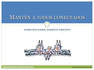 MANTÉN A TODOS CONECTADOS
    COMUNICANDO ASERTIVAMENTE




                                Property of Kerusso Soluciones
 