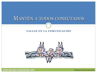 MANTÉN A TODOS CONECTADOS

    FALLAS EN LA COMUNICACIÓN




                                Property of Kerusso Soluciones
 