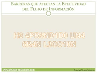 BARRERAS QUE AFECTAN LA EFECTIVIDAD
     DEL FLUJO DE INFORMACIÓN




                             Property of Kerusso Soluciones
 