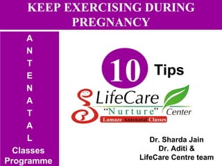 KEEP EXERCISING DURING
PREGNANCY
A
N
T
E
N
A
T
A
L
Classes
Programme
10 Tips
Dr. Sharda Jain
Dr. Aditi &
LifeCare Centre team
 